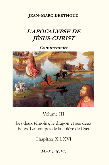L’Apocalypse de Jésus-Christ Volume III : Les deux témoins, le dragon et ses deux bêtes. Les coupes de la colère de Dieu